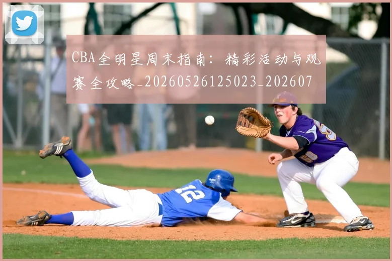 CBA全明星周末指南：精彩活动与观赛全攻略_20260526125023_20260701210143