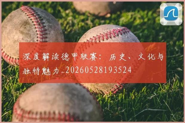 深度解读德甲联赛：历史、文化与独特魅力_20260528193524