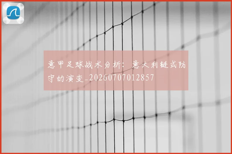 意甲足球战术分析：意大利链式防守的演变_20260707012857