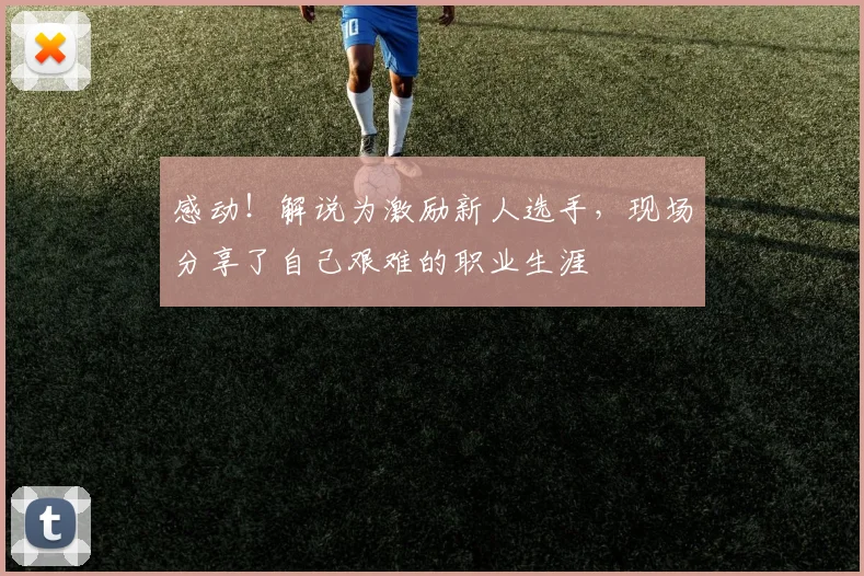 感动！解说为激励新人选手，现场分享了自己艰难的职业生涯