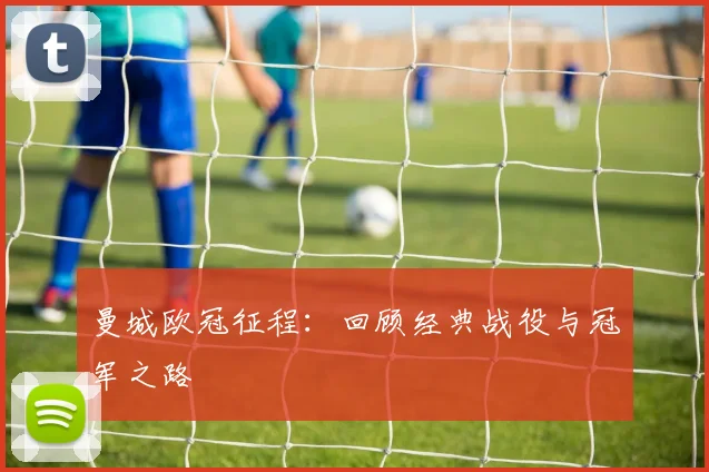 曼城欧冠征程:回顾经典战役与冠军之路