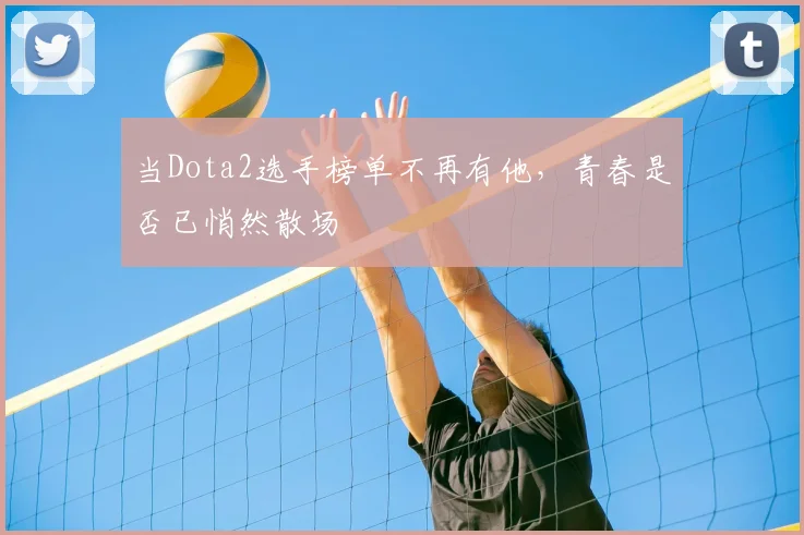 当Dota2选手榜单不再有他，青春是否已悄然散场