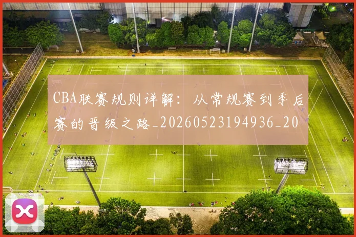 CBA联赛规则详解:从常规赛到季后赛的晋级之路_20260523194936_20260701211930