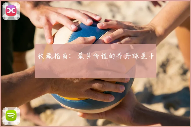 收藏指南：最具价值的乔丹球星卡