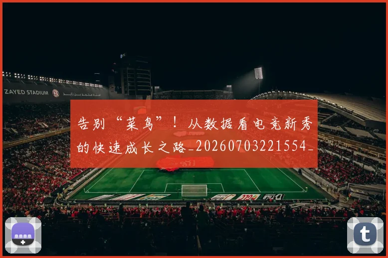 告别“菜鸟”!从数据看电竞新秀的快速成长之路_20260703221554_20260718205800