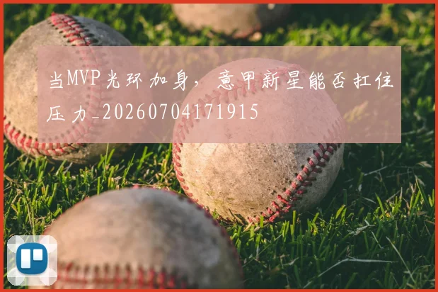 当MVP光环加身，意甲新星能否扛住压力_20260704171915
