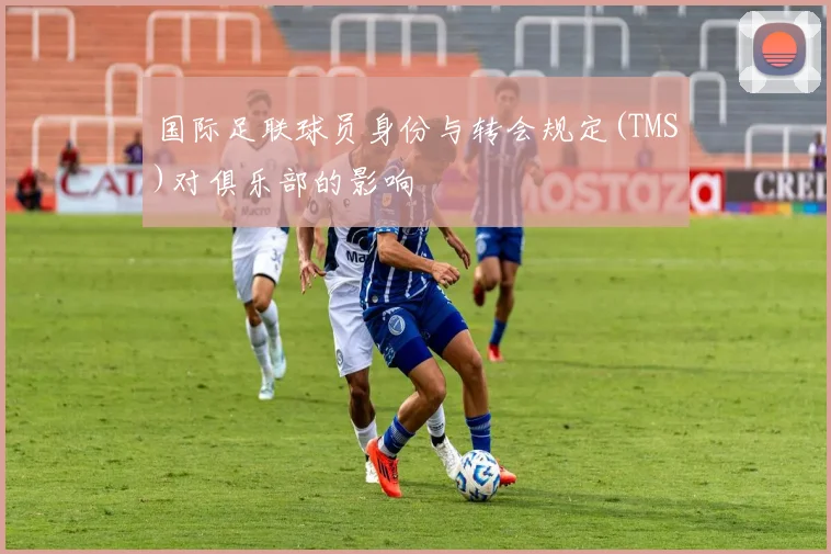 国际足联球员身份与转会规定(TMS)对俱乐部的影响