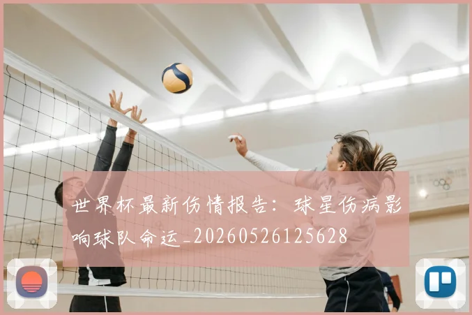 世界杯最新伤情报告：球星伤病影响球队命运_20260526125628
