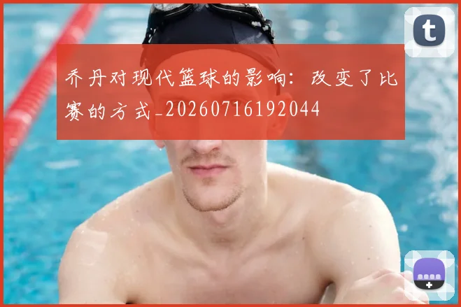 乔丹对现代篮球的影响：改变了比赛的方式_20260716192044