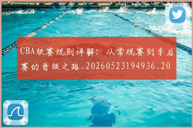 CBA联赛规则详解：从常规赛到季后赛的晋级之路_20260523194936_20260701211930