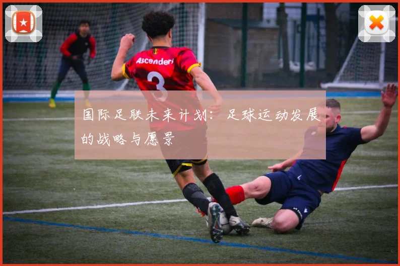 国际足联未来计划：足球运动发展的战略与愿景
