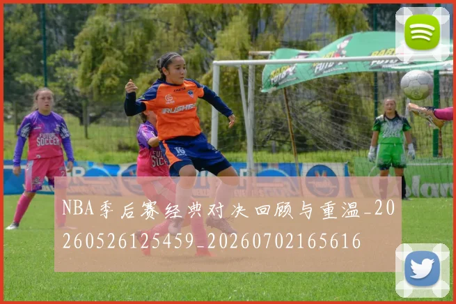 NBA季后赛经典对决回顾与重温_20260526125459_20260702165616