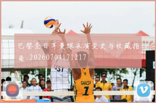 巴黎圣日耳曼球衣演变史与收藏指南_20260704171217