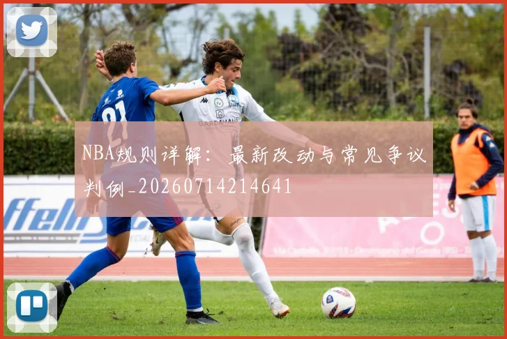 NBA规则详解：最新改动与常见争议判例_20260714214641