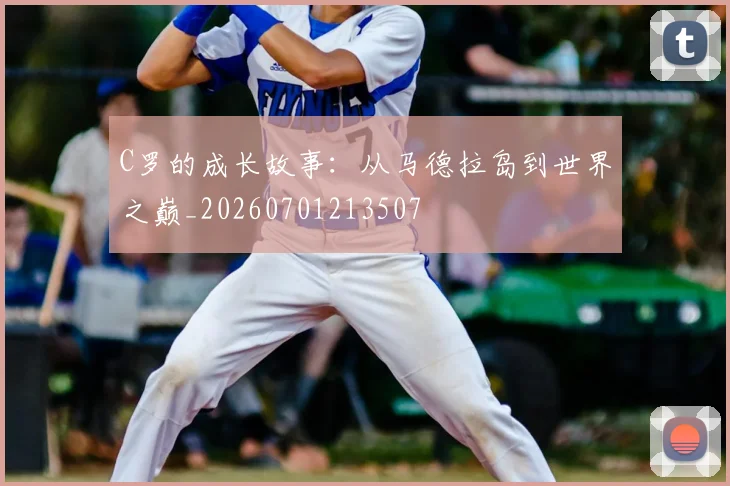 C罗的成长故事：从马德拉岛到世界之巅_20260701213507