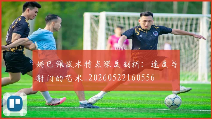 姆巴佩技术特点深度剖析：速度与射门的艺术_20260522160556