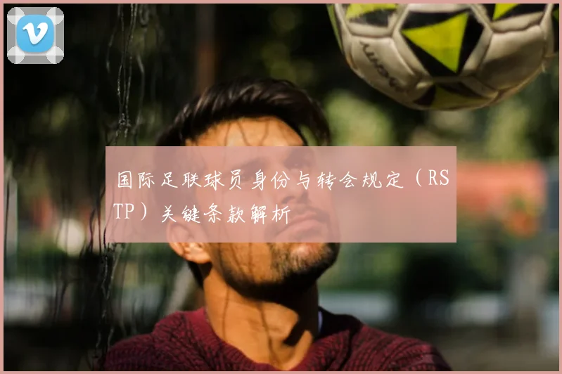 国际足联球员身份与转会规定(RSTP)关键条款解析