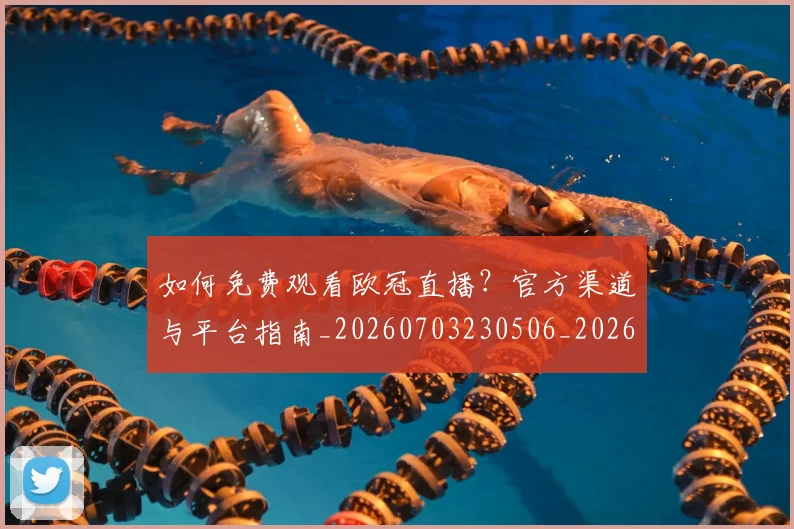 如何免费观看欧冠直播?官方渠道与平台指南_20260703230506_20260722150055