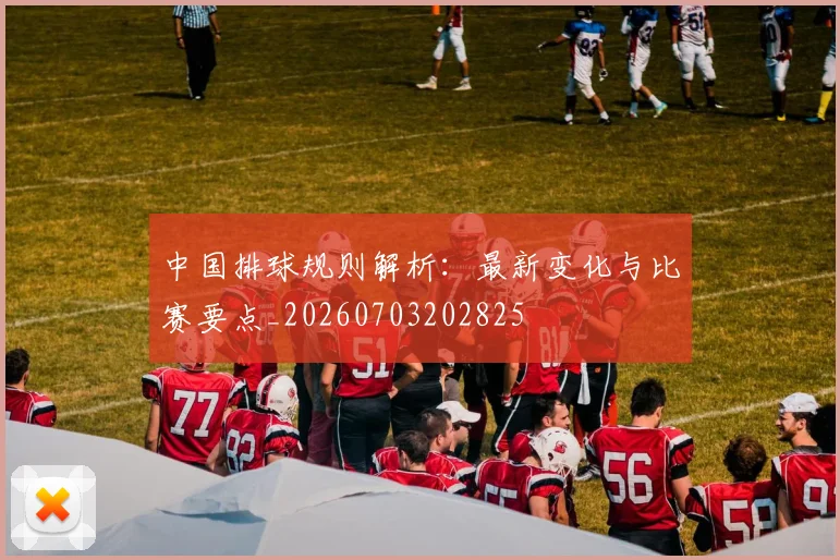 中国排球规则解析：最新变化与比赛要点_20260703202825