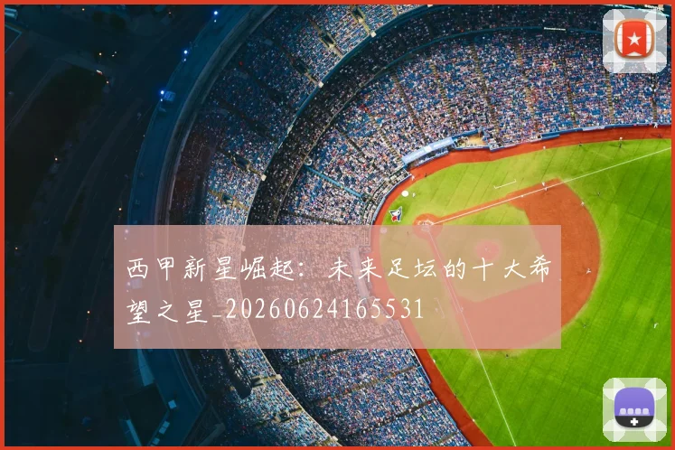 西甲新星崛起：未来足坛的十大希望之星_20260624165531