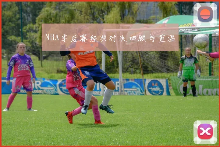 NBA季后赛经典对决回顾与重温