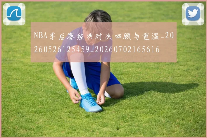 NBA季后赛经典对决回顾与重温_20260526125459_20260702165616