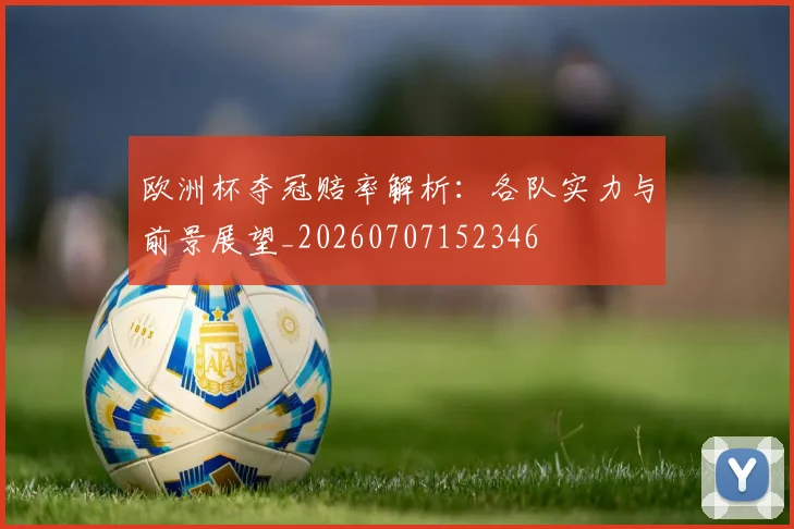 欧洲杯夺冠赔率解析：各队实力与前景展望_20260707152346
