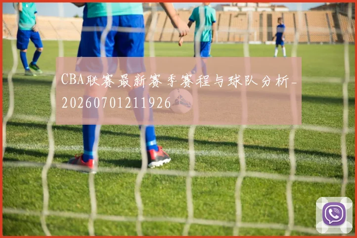 CBA联赛最新赛季赛程与球队分析_20260701211926