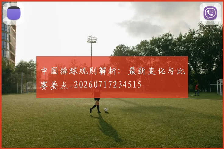 中国排球规则解析：最新变化与比赛要点_20260717234515
