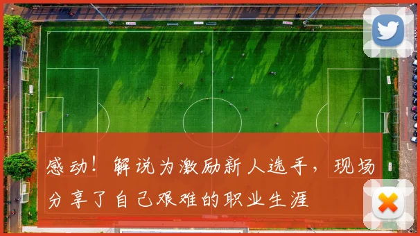 感动!解说为激励新人选手,现场分享了自己艰难的职业生涯