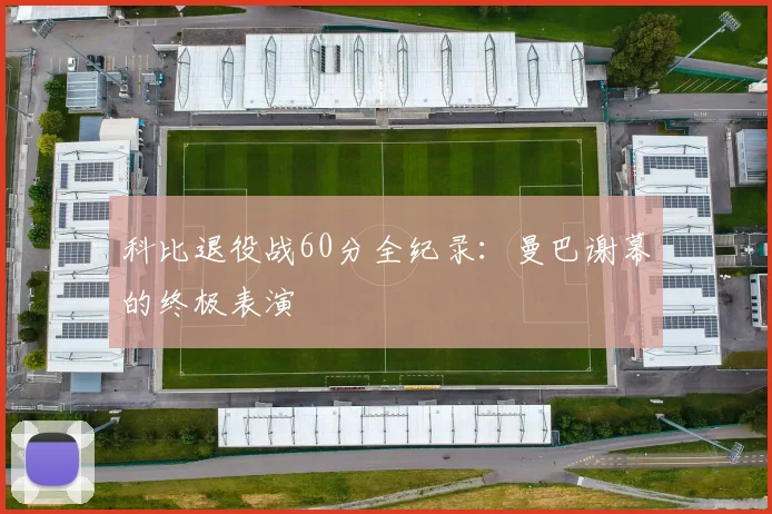 科比退役战60分全纪录:曼巴谢幕的终极表演