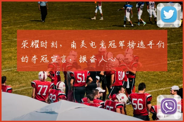 荣耀时刻，南美电竞冠军榜选手们的夺冠宣言，振奋人心