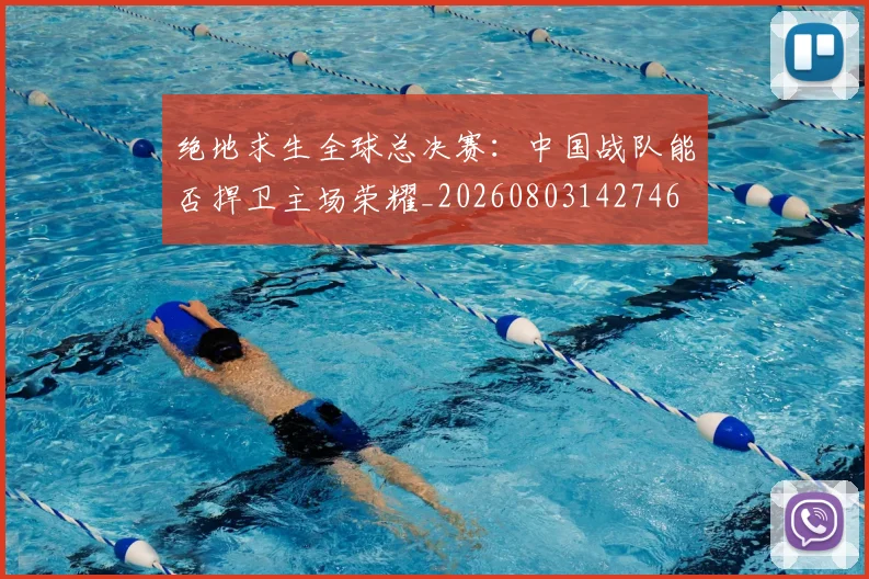 绝地求生全球总决赛:中国战队能否捍卫主场荣耀_20260803142746
