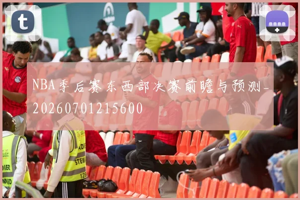 NBA季后赛东西部决赛前瞻与预测_20260701215600