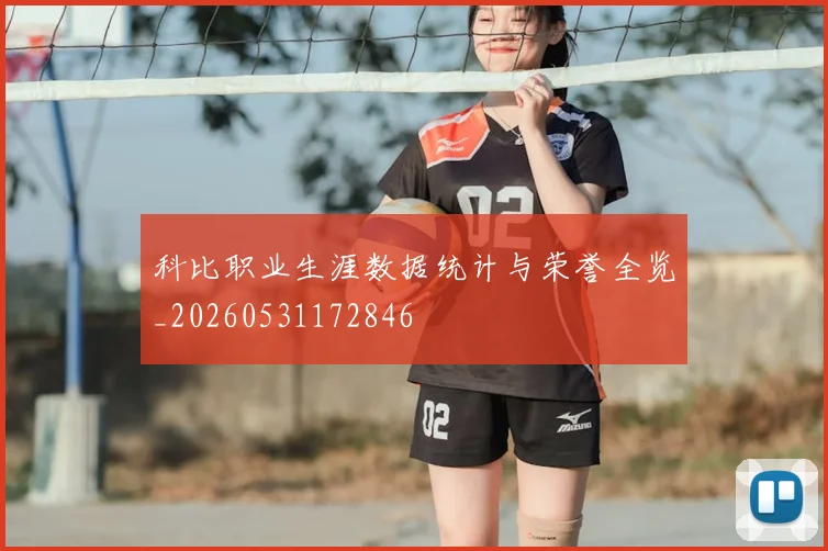 科比职业生涯数据统计与荣誉全览_20260531172846