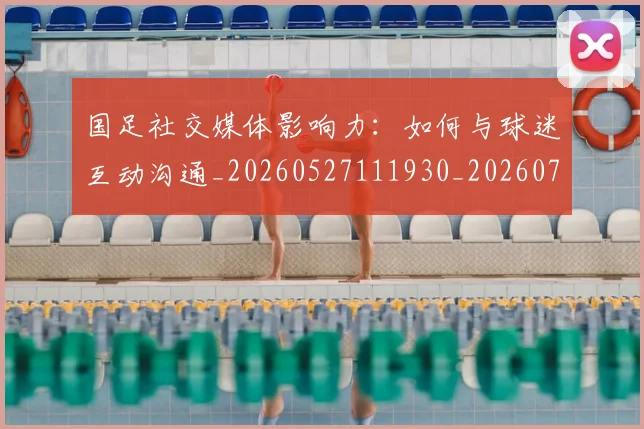 国足社交媒体影响力：如何与球迷互动沟通_20260527111930_20260703224329_20260719165134