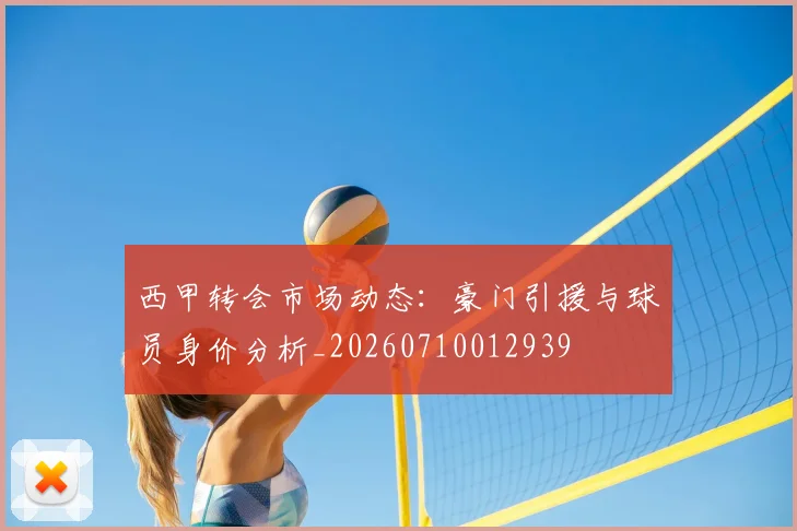 西甲转会市场动态:豪门引援与球员身价分析_20260710012939