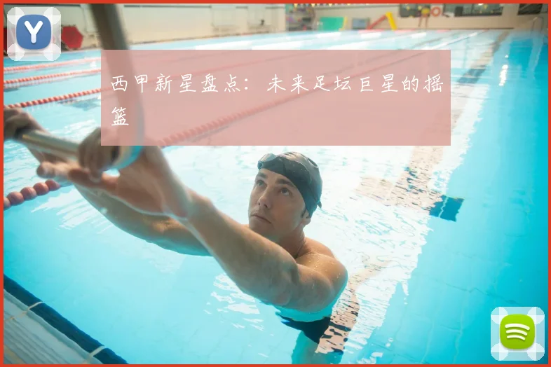 西甲新星盘点:未来足坛巨星的摇篮