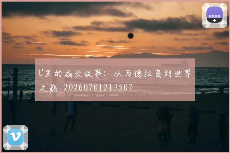 C罗的成长故事：从马德拉岛到世界之巅_20260701213507