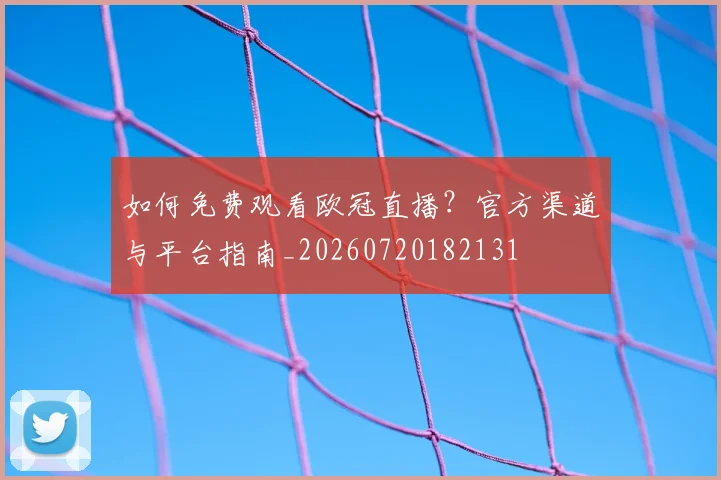 如何免费观看欧冠直播?官方渠道与平台指南_20260720182131