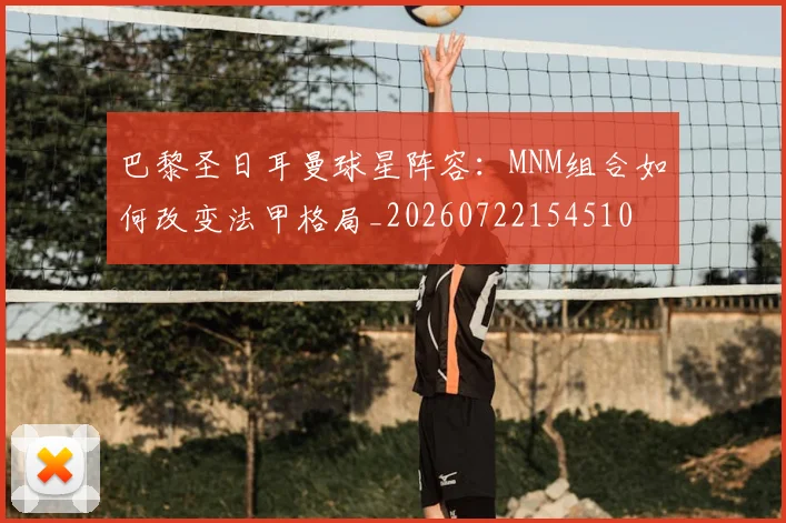 巴黎圣日耳曼球星阵容:MNM组合如何改变法甲格局_20260722154510